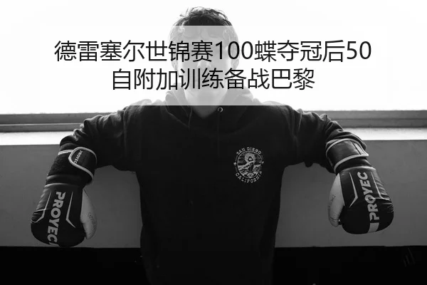 德雷塞尔世锦赛100蝶夺冠后50自附加训练备战巴黎